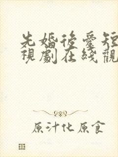 先婚后爱短剧电视剧在线观看全集