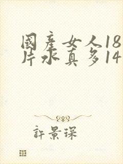 国产女人18毛片水真多14