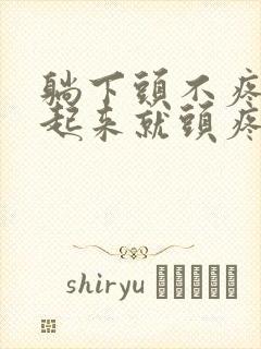 躺下头不疼,一起来就头疼怎么回事