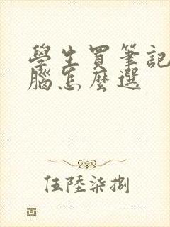 学生买笔记本电脑怎么选