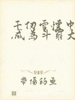 千仞雪怀中签到,成为斗罗大反派完结版