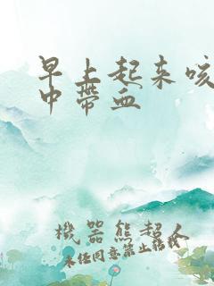 早上起来咳出痰中带血