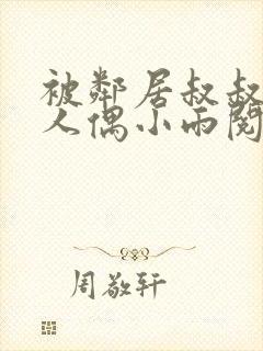 被邻居叔叔当成人偶小雨阅读全文