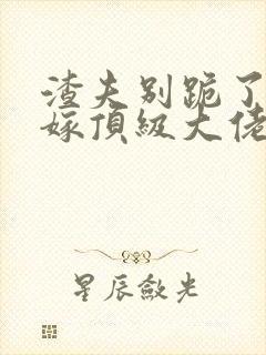 渣夫别跪了夫人嫁顶级大佬显怀啦免费阅读