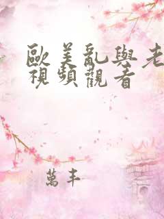 欧美乱与老熟妇视频观看