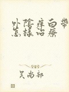 外阴痒白带多该怎样治疗