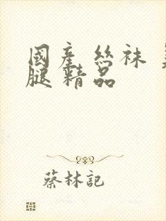 国产 丝袜 美腿 精品