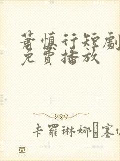 萧慎行短剧全集免费播放