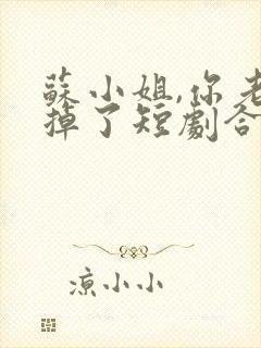 苏小姐,你老公掉了短剧合集