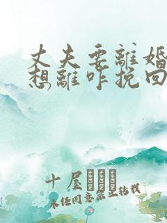 丈夫要离婚我不想离咋挽回
