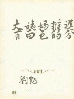 大姨妈推迟下面有白色的分泌物
