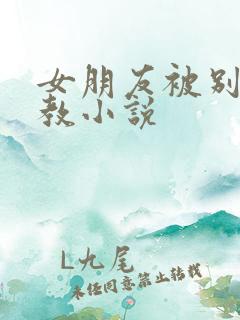 女朋友被别人调教小说
