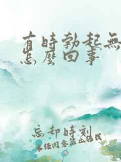 有时勃起无力是怎么回事