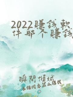 2022赚钱软件哪个赚钱多又快