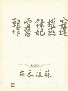 朝雪录权宠之仵作医妃燕迟/秦莞小说全文