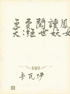 免费阅读凤逆九天:绝世妖女倾天下全文