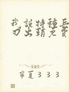 我说特种兵之利刃出鞘免费观看
