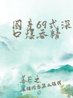 国产69式深喉口爆吞精