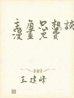 主角只想谈恋爱漫画免费