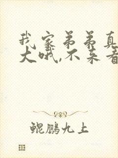 我家弟弟真的很大哦,不来看看吗?