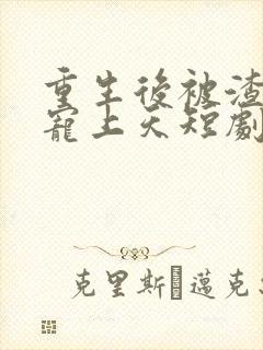重生后被渣舅舅宠上天短剧