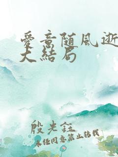 爱意随风逝短剧大结局