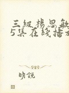 三级杨思敏1一5集在线播放