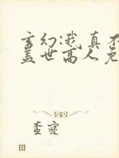 玄幻:我真不是盖世高人免费