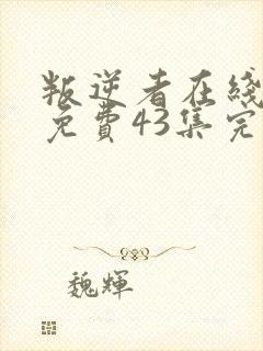 叛逆者在线观看免费43集完整