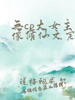 无cp大女主群像修仙文完结