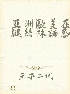 亚洲欧美在线美腿丝袜诱惑