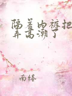 隔着内裤把她揉弄高潮了