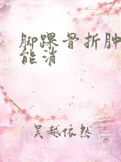 脚踝骨折肿几天能消
