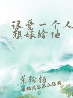 很爱一个人却不想嫁给他