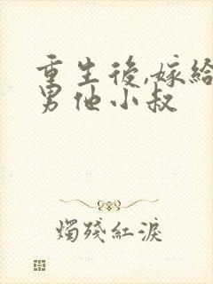重生后,嫁给渣男他小叔