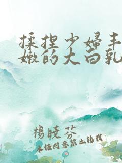 揉捏少妇丰满白嫩的大白乳
