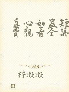 真心如蛊短剧免费观看全集完整版