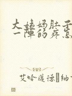 大姨妈肚子一阵一阵的疼怎么回事