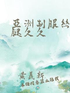 亚洲制服丝袜美腿久久