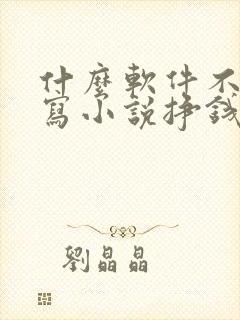 什么软件不签约写小说挣钱