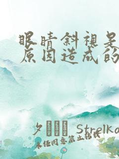 眼睛斜视是什么原因造成的