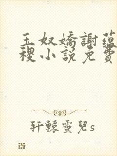 玉奴娇谢蕴,殷稷小说免费阅读