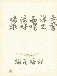 鸡汤西洋参怎么炖好喝又营养
