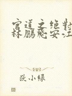 官道之绝对权力林鹏飞安江小说完本