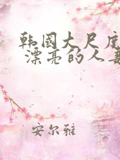 韩国大尺度电影 漂亮的人妻