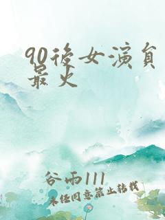 90后女演员谁最火