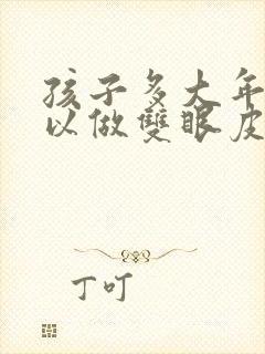 孩子多大年龄可以做双眼皮