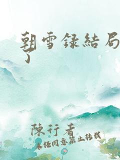 朝雪录结局谁死了