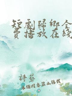 短剧归乡全集免费播放在线观看