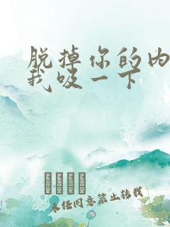 脱掉你的内裤让我吸一下